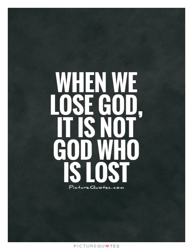 When we lose God, it is not God who is lost Picture Quote #1