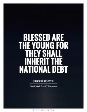 Blessed are the young for they shall inherit the national debt Picture Quote #1