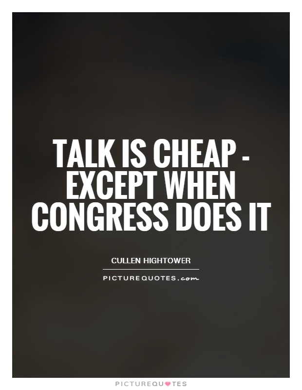 Talk is cheap - except when Congress does it Picture Quote #1