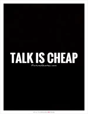Talk is cheap Picture Quote #1