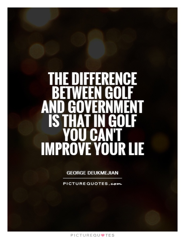 The difference between golf and government is that in golf you can't improve your lie Picture Quote #1