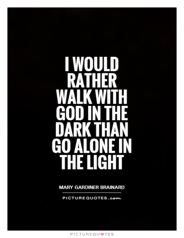 I would rather walk with God in the dark than go alone in the light Picture Quote #1