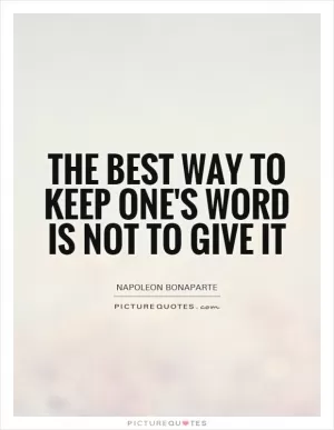 The best way to keep one's word is not to give it Picture Quote #1