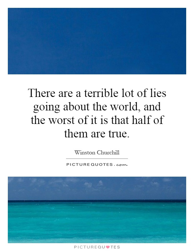 There are a terrible lot of lies going about the world, and the worst of it is that half of them are true Picture Quote #1
