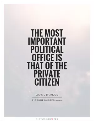 The most important political office is that of the private citizen Picture Quote #1