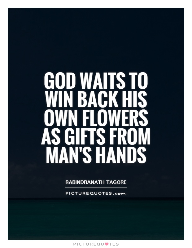 God waits to win back his own flowers as gifts from man's hands Picture Quote #1