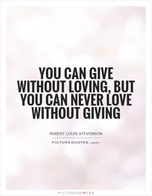 You can give without loving, but you can never love without giving Picture Quote #1