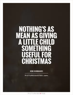 Nothing's as mean as giving a little child something useful for Christmas Picture Quote #1