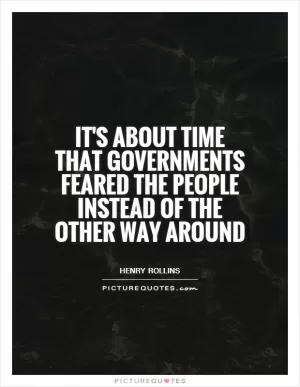 It's about time that governments feared the people instead of the other way around Picture Quote #1