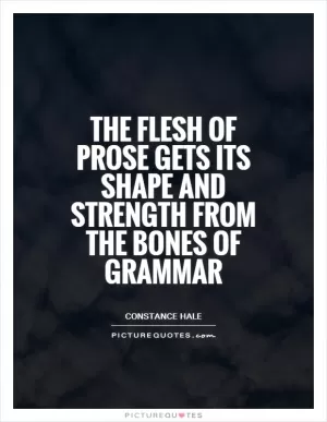 The flesh of prose gets its shape and strength from the bones of grammar Picture Quote #1