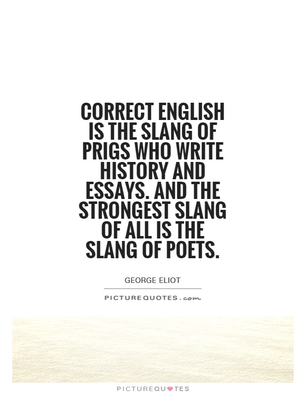 Correct English is the slang of prigs who write history and essays. And the strongest slang of all is the slang of poets Picture Quote #1