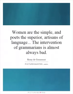Women are the simple, and poets the superior, artisans of language... The intervention of grammarians is almost always bad Picture Quote #1