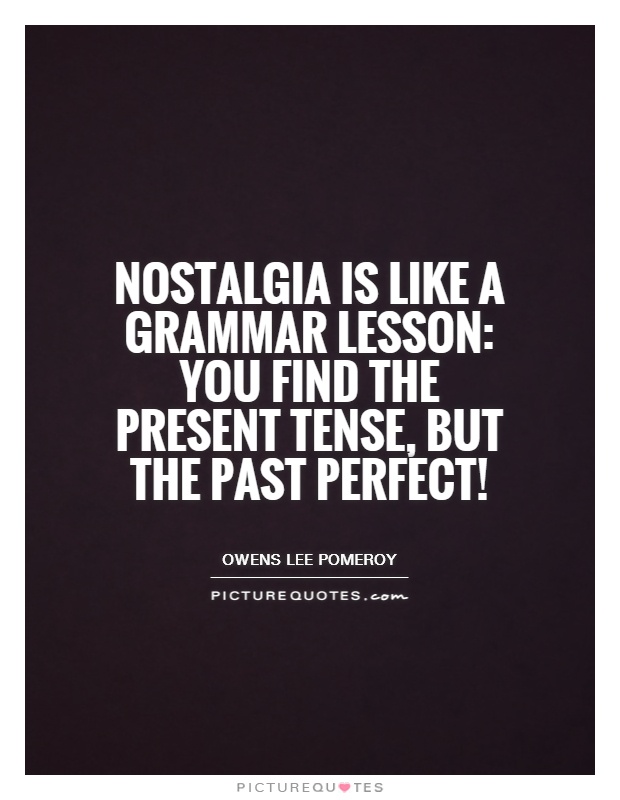 Nostalgia is like a grammar lesson: you find the present tense, but the past perfect! Picture Quote #1