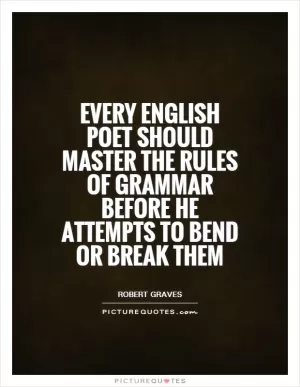 Every English poet should master the rules of grammar before he attempts to bend or break them Picture Quote #1