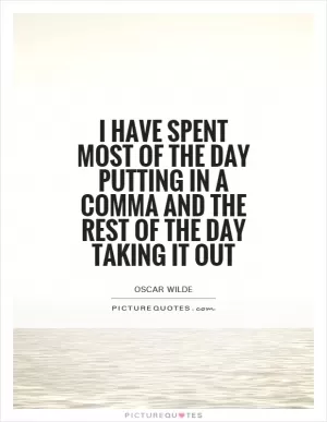 I have spent most of the day putting in a comma and the rest of the day taking it out Picture Quote #1