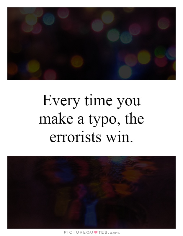 Every time you make a typo, the errorists win Picture Quote #1