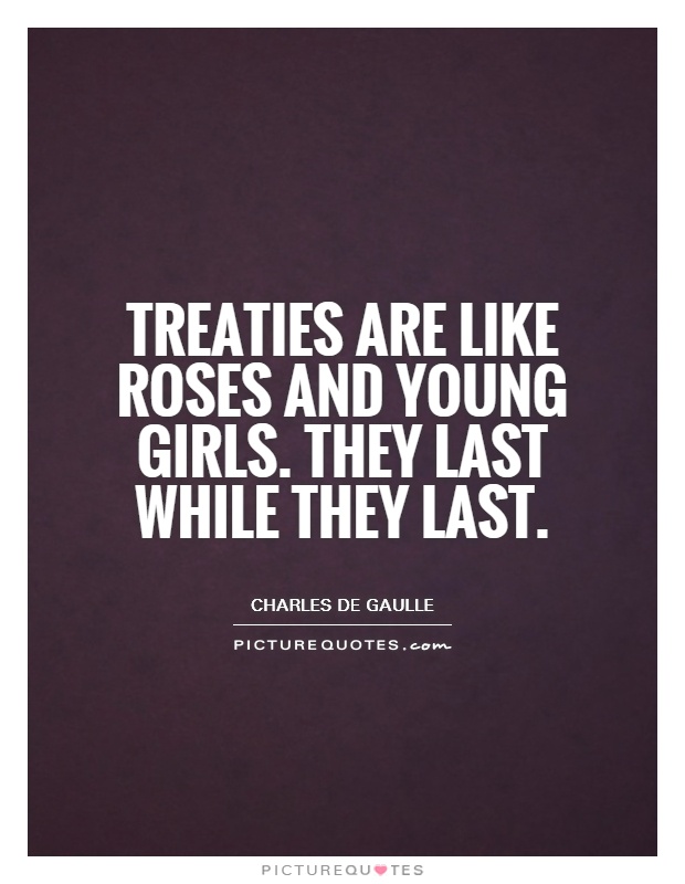 Treaties are like roses and young girls. They last while they last Picture Quote #1