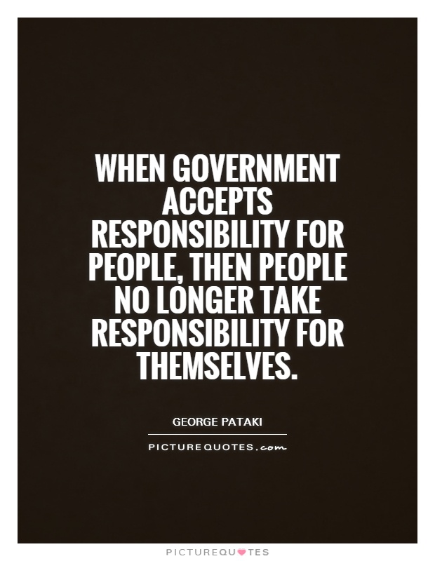 When government accepts responsibility for people, then people no longer take responsibility for themselves Picture Quote #1