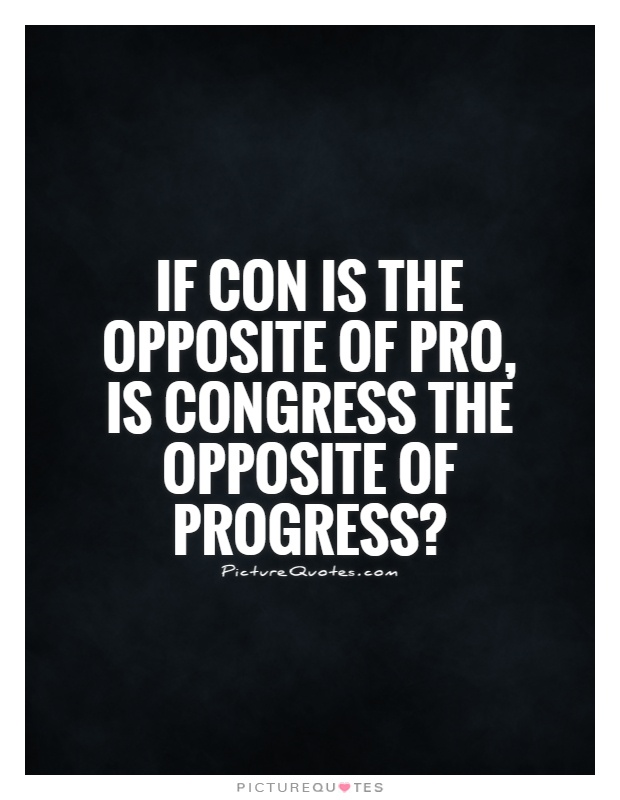 If con is the opposite of pro, is Congress the opposite of progress? Picture Quote #1