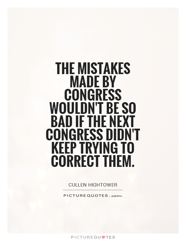 The mistakes made by Congress wouldn't be so bad if the next Congress didn't keep trying to correct them Picture Quote #1