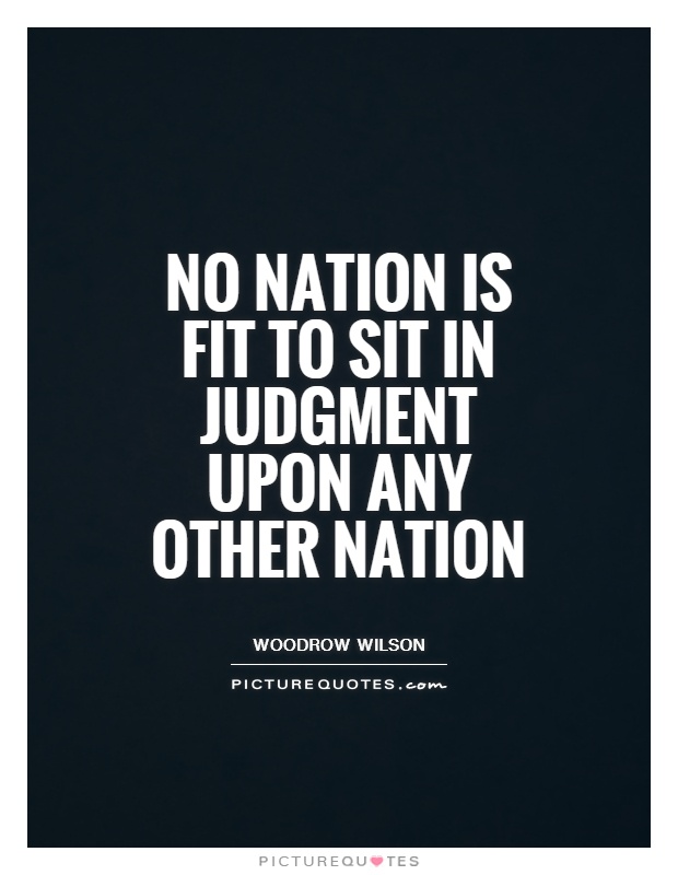 No nation is fit to sit in judgment upon any other nation Picture Quote #1