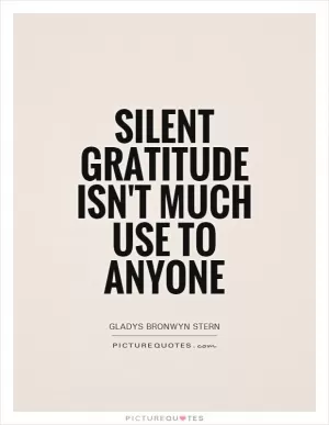 Silent gratitude isn't much use to anyone Picture Quote #1