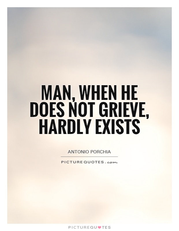 Man, when he does not grieve, hardly exists Picture Quote #1
