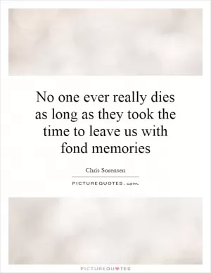 No one ever really dies as long as they took the time to leave us with fond memories Picture Quote #1