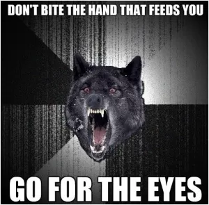 Don't bite the hand that feeds you - go for the eyes Picture Quote #1