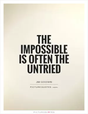 The impossible is often the untried Picture Quote #1