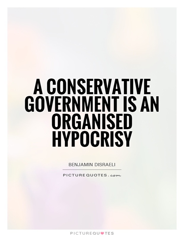 A Conservative government is an organised hypocrisy Picture Quote #1