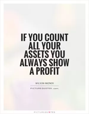 If you count all your assets you always show a profit Picture Quote #1