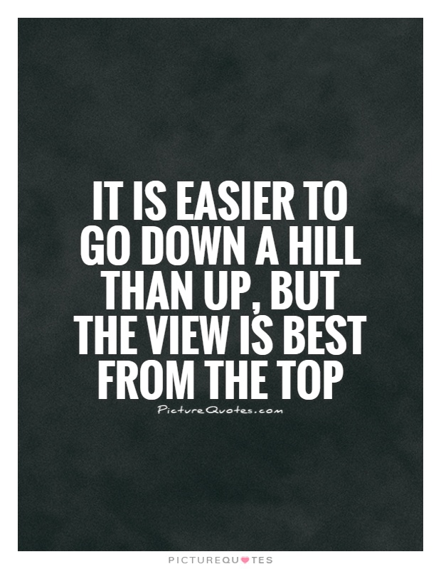 It is easier to go down a hill than up, but the view is best from the top Picture Quote #1