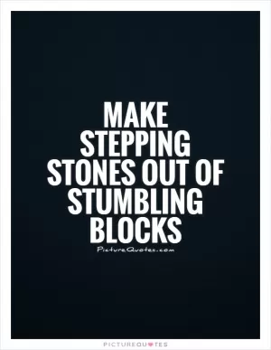 Make stepping stones out of stumbling blocks Picture Quote #1