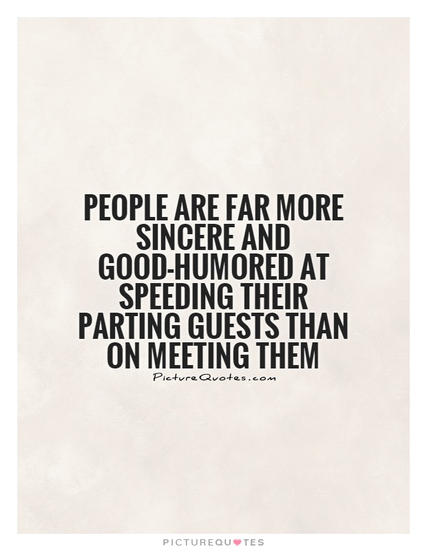People are far more sincere and good-humored at speeding their parting guests than on meeting them Picture Quote #1
