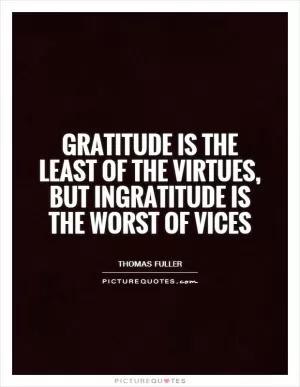Gratitude is the least of the virtues, but ingratitude is the worst of vices Picture Quote #1