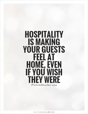 Hospitality is making your guests feel at home, even if you wish they were Picture Quote #1