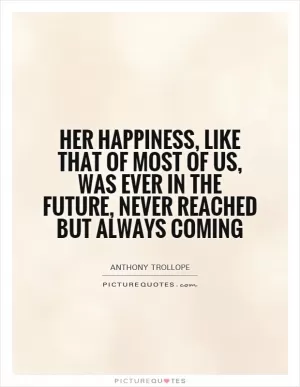 Her happiness, like that of most of us, was ever in the future, never reached but always coming Picture Quote #1