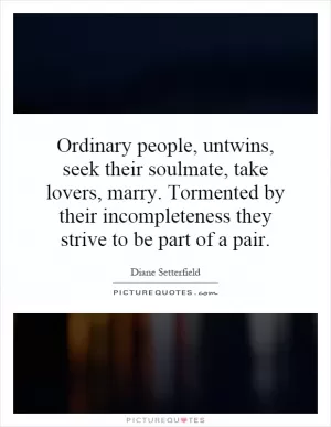 Ordinary people, untwins, seek their soulmate, take lovers, marry. Tormented by their incompleteness they strive to be part of a pair Picture Quote #1
