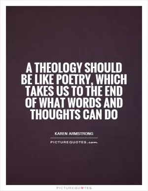 A theology should be like poetry, which takes us to the end of what words and thoughts can do Picture Quote #1
