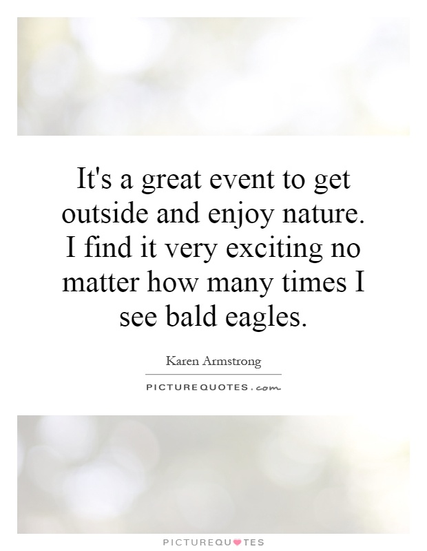 It's a great event to get outside and enjoy nature. I find it very exciting no matter how many times I see bald eagles Picture Quote #1