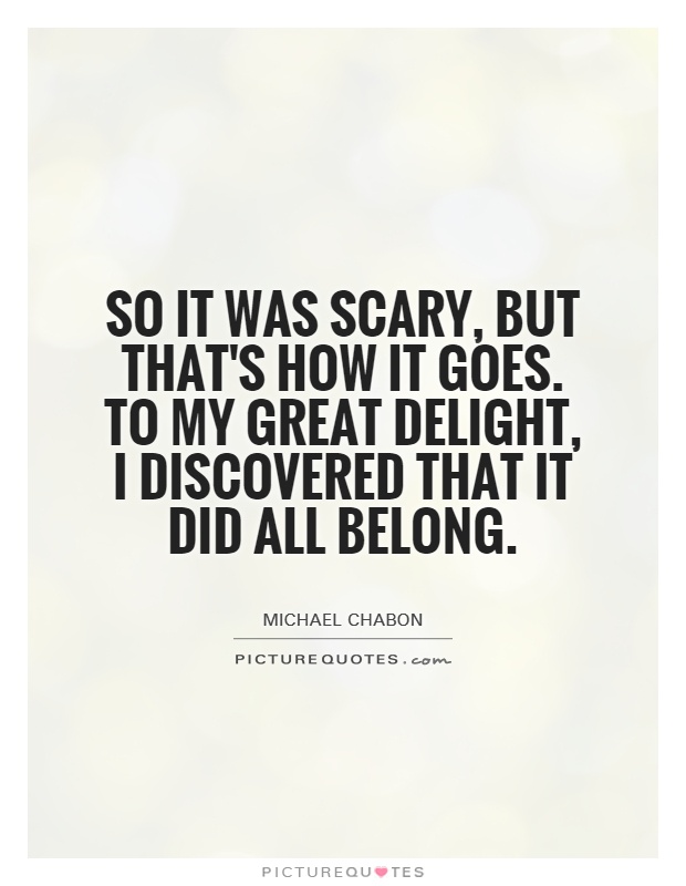 So it was scary, but that's how it goes. To my great delight, I discovered that it did all belong Picture Quote #1