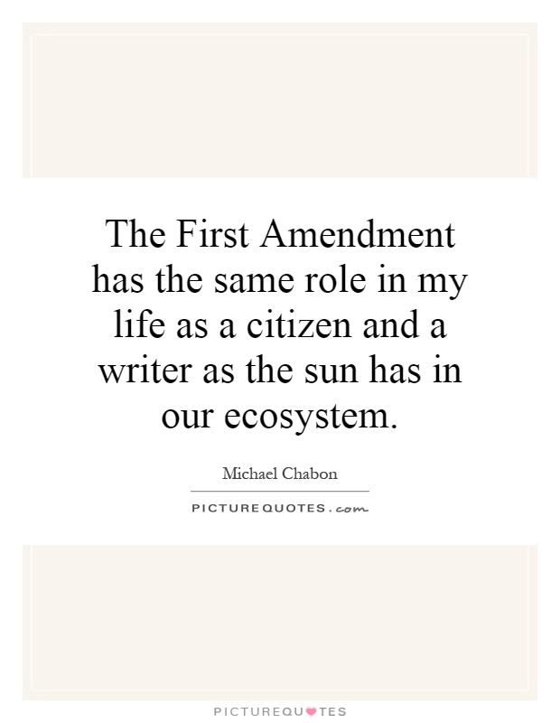 The First Amendment has the same role in my life as a citizen and a writer as the sun has in our ecosystem Picture Quote #1