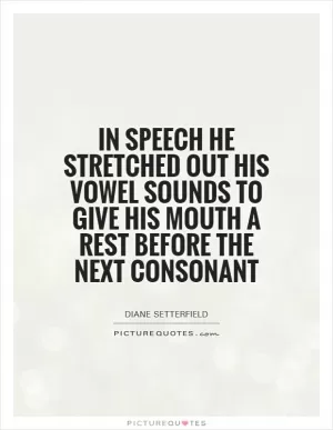 In speech he stretched out his vowel sounds to give his mouth a rest before the next consonant Picture Quote #1