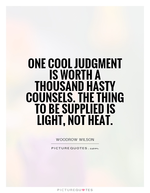 One cool judgment is worth a thousand hasty counsels. The thing to be supplied is light, not heat Picture Quote #1