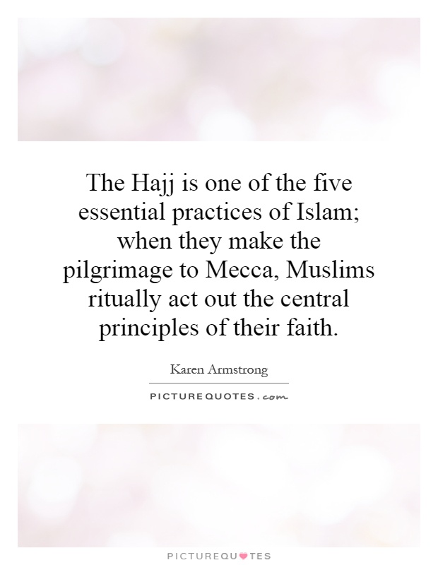 The Hajj is one of the five essential practices of Islam; when they make the pilgrimage to Mecca, Muslims ritually act out the central principles of their faith Picture Quote #1