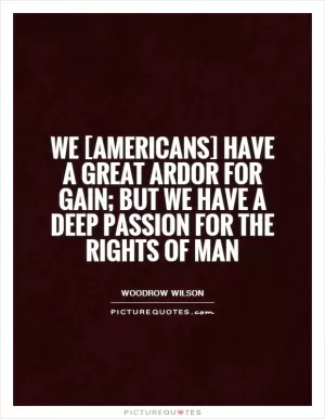We [Americans] have a great ardor for gain; but we have a deep passion for the rights of man Picture Quote #1