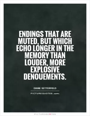 Endings that are muted, but which echo longer in the memory than louder, more explosive denouements Picture Quote #1
