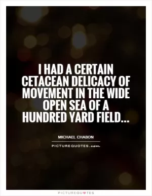 I had a certain cetacean delicacy of movement in the wide open sea of a hundred yard field Picture Quote #1