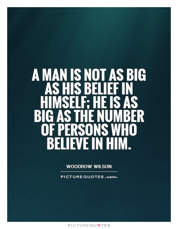 A man is not as big as his belief in himself; he is as big as the number of persons who believe in him Picture Quote #1
